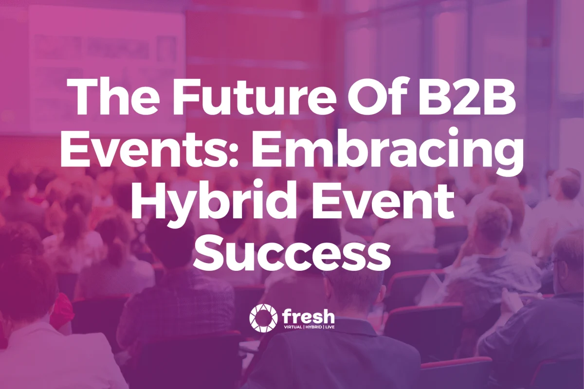 The Future of B2B Events: Embracing Hybrid Event Success